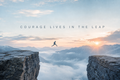 Courage Lives in the Leap
